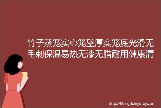 竹子蒸笼实心笼壁厚实笼底光滑无毛剌保温易热无漆无腊耐用健康清香