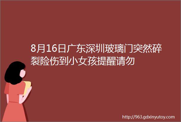 8月16日广东深圳玻璃门突然碎裂险伤到小女孩提醒请勿