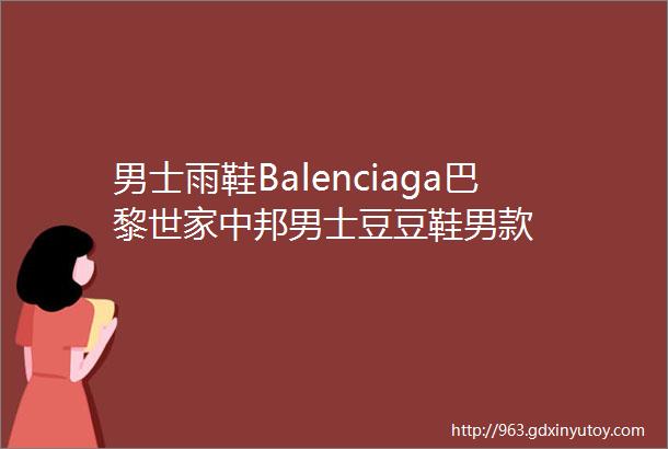 男士雨鞋Balenciaga巴黎世家中邦男士豆豆鞋男款