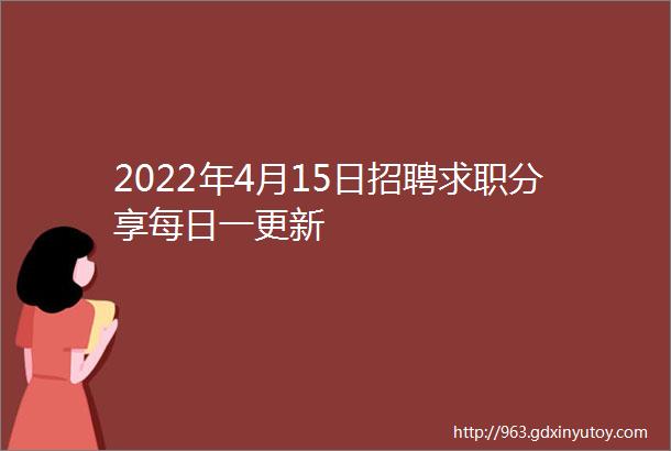 2022年4月15日招聘求职分享每日一更新