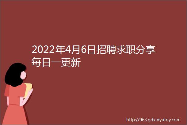 2022年4月6日招聘求职分享每日一更新