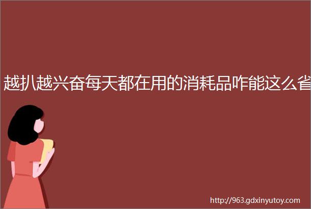 越扒越兴奋每天都在用的消耗品咋能这么省