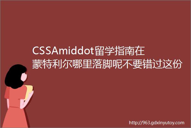 CSSAmiddot留学指南在蒙特利尔哪里落脚呢不要错过这份为你精心打造的住宿指南