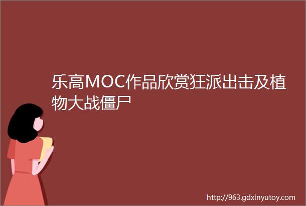 乐高MOC作品欣赏狂派出击及植物大战僵尸