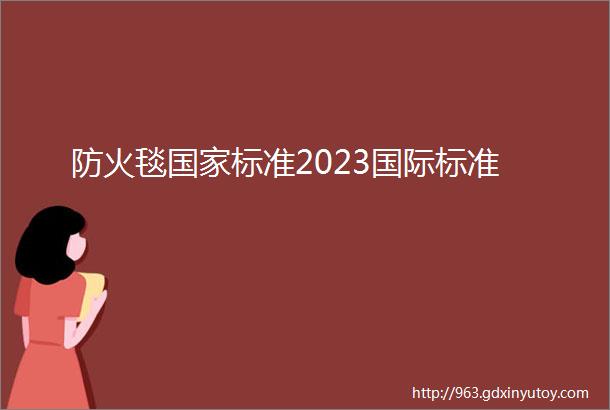 防火毯国家标准2023国际标准