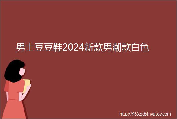 男士豆豆鞋2024新款男潮款白色