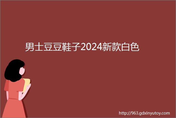 男士豆豆鞋子2024新款白色