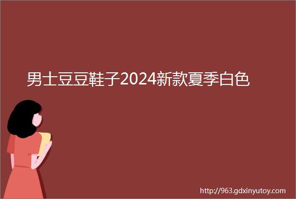 男士豆豆鞋子2024新款夏季白色