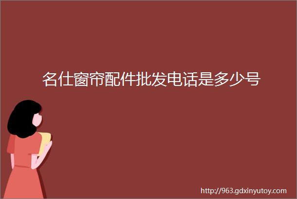 名仕窗帘配件批发电话是多少号