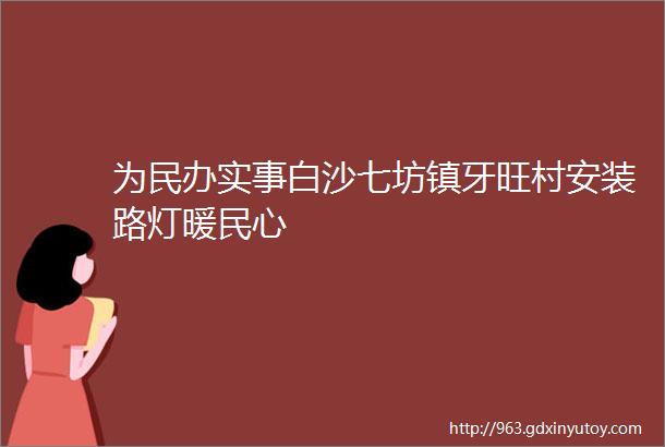 为民办实事白沙七坊镇牙旺村安装路灯暖民心