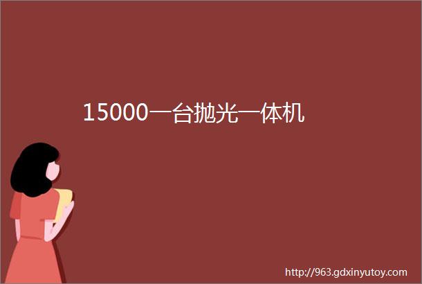 15000一台抛光一体机