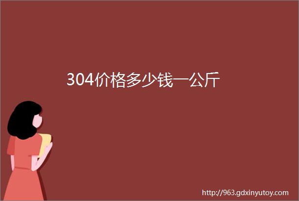 304价格多少钱一公斤