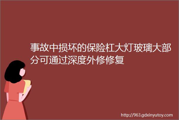 事故中损坏的保险杠大灯玻璃大部分可通过深度外修修复