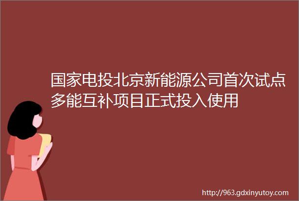 国家电投北京新能源公司首次试点多能互补项目正式投入使用