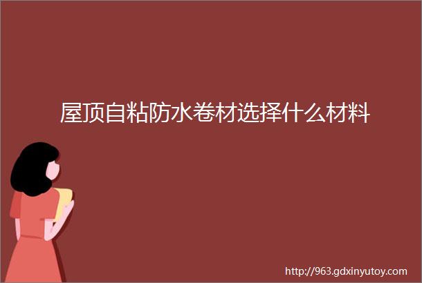 屋顶自粘防水卷材选择什么材料