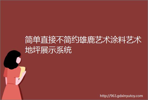 简单直接不简约雄鹿艺术涂料艺术地坪展示系统