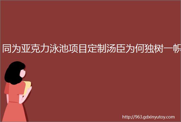 同为亚克力泳池项目定制汤臣为何独树一帜