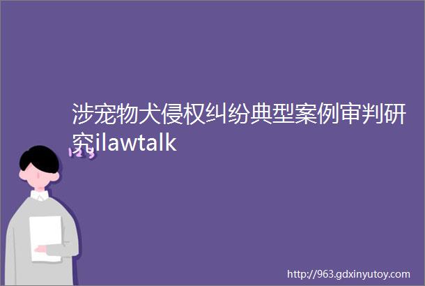 涉宠物犬侵权纠纷典型案例审判研究ilawtalk