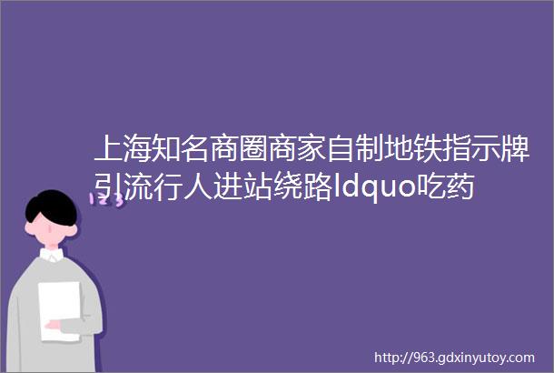 上海知名商圈商家自制地铁指示牌引流行人进站绕路ldquo吃药rdquohelliphellip官方回应