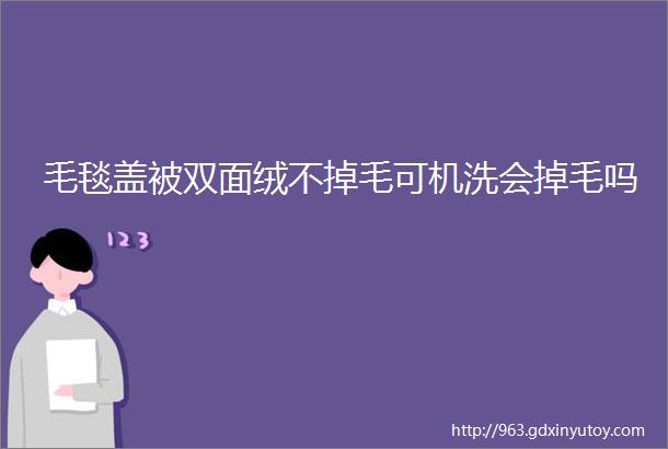 毛毯盖被双面绒不掉毛可机洗会掉毛吗