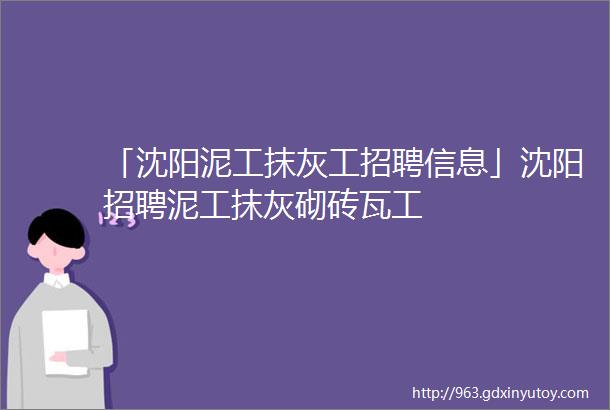 「沈阳泥工抹灰工招聘信息」沈阳招聘泥工抹灰砌砖瓦工