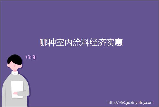 哪种室内涂料经济实惠