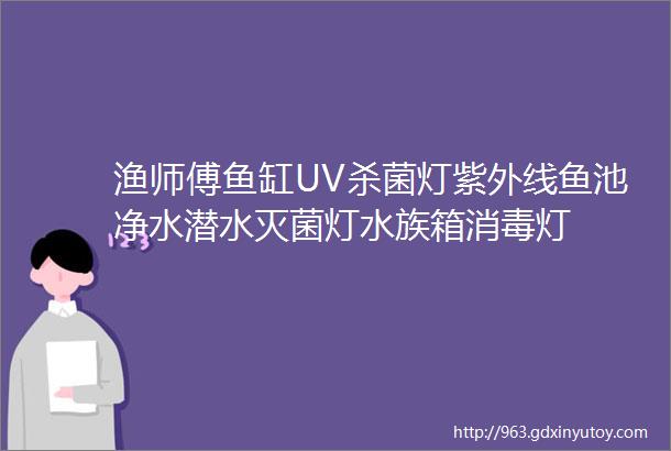 渔师傅鱼缸UV杀菌灯紫外线鱼池净水潜水灭菌灯水族箱消毒灯