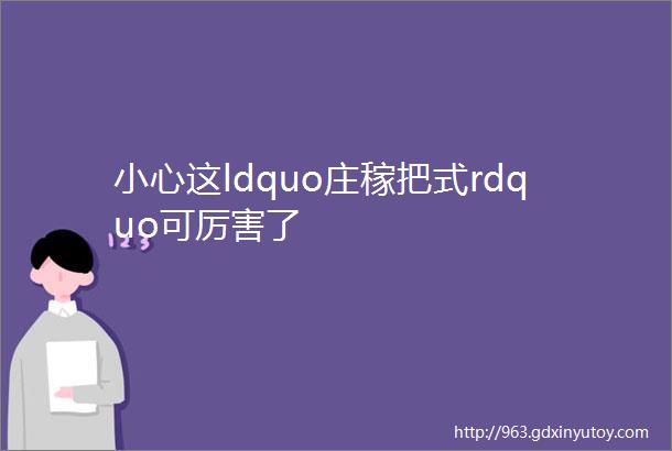 小心这ldquo庄稼把式rdquo可厉害了