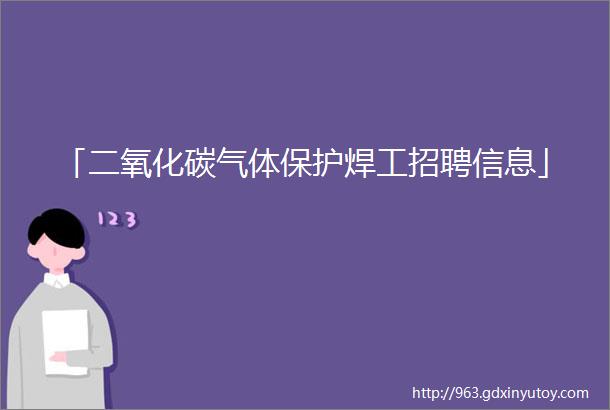 「二氧化碳气体保护焊工招聘信息」