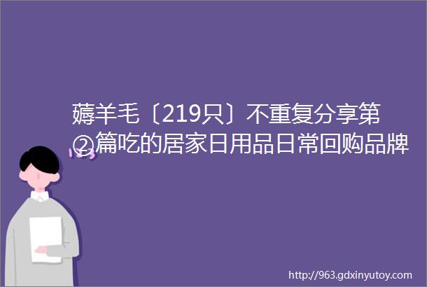 薅羊毛〔219只〕不重复分享第②篇吃的居家日用品日常回购品牌超多要买的