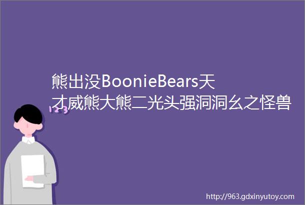 熊出没BoonieBears天才威熊大熊二光头强洞洞幺之怪兽计