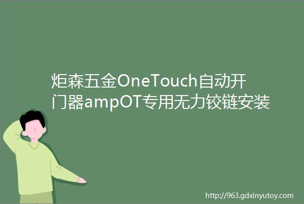 炬森五金OneTouch自动开门器ampOT专用无力铰链安装视频