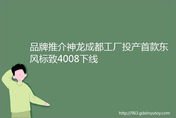 品牌推介神龙成都工厂投产首款东风标致4008下线