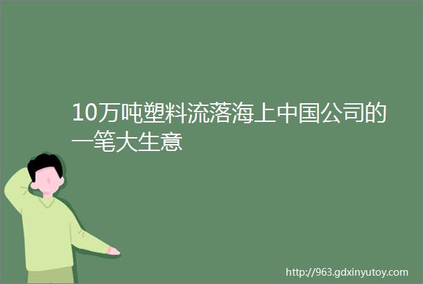 10万吨塑料流落海上中国公司的一笔大生意