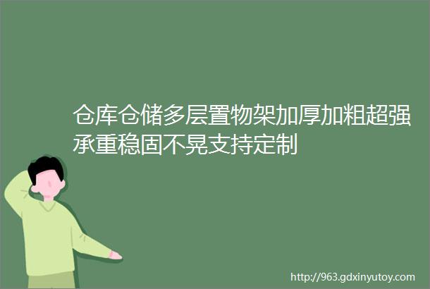 仓库仓储多层置物架加厚加粗超强承重稳固不晃支持定制