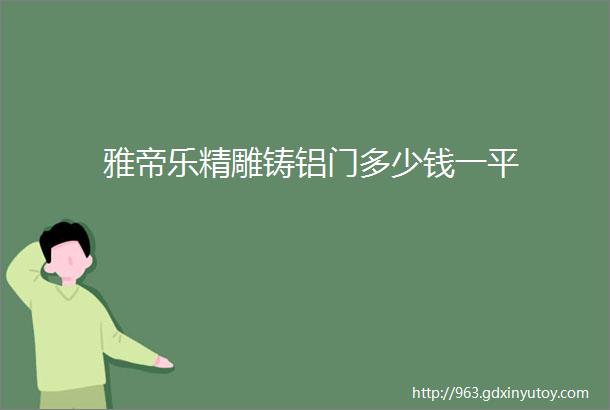 雅帝乐精雕铸铝门多少钱一平