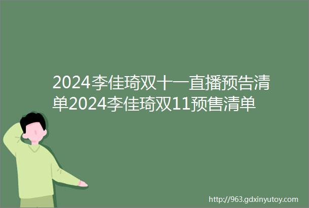 2024李佳琦双十一直播预告清单2024李佳琦双11预售清单全