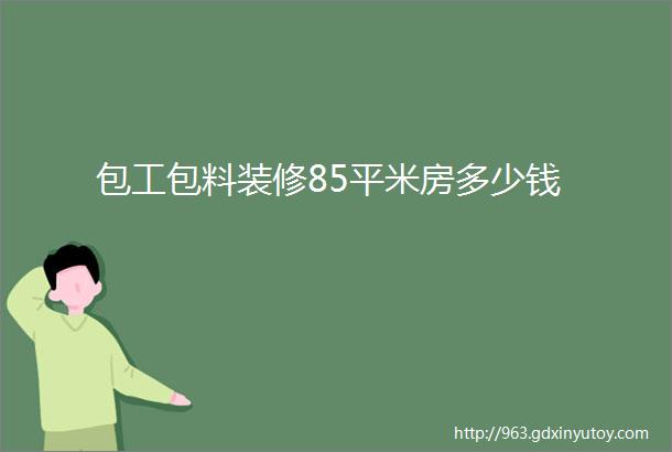 包工包料装修85平米房多少钱