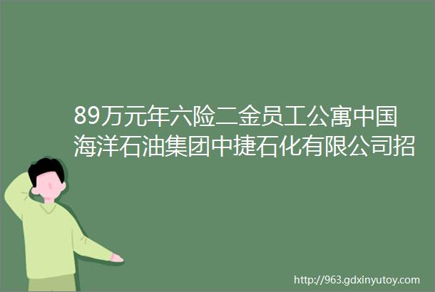 89万元年六险二金员工公寓中国海洋石油集团中捷石化有限公司招聘保定人才网33招聘信息汇总1