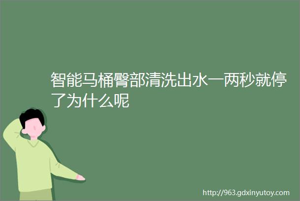 智能马桶臀部清洗出水一两秒就停了为什么呢