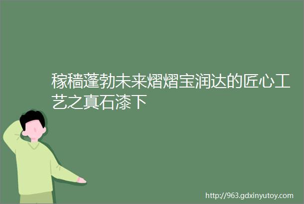 稼穑蓬勃未来熠熠宝润达的匠心工艺之真石漆下