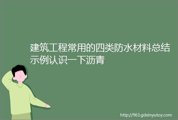 建筑工程常用的四类防水材料总结示例认识一下沥青