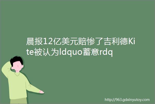 晨报12亿美元赔惨了吉利德Kite被认为ldquo蓄意rdquo侵犯CART专利