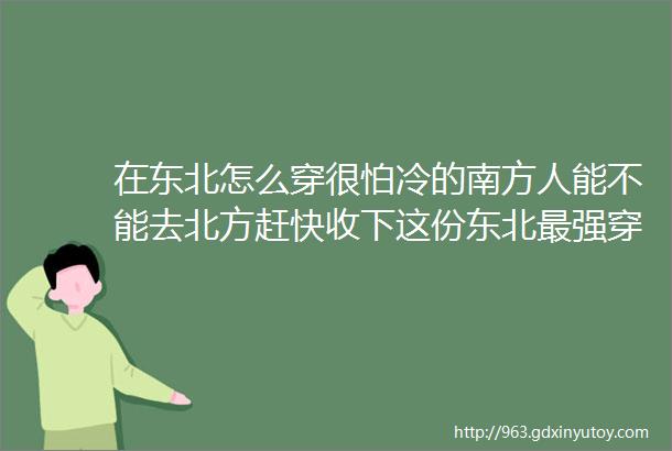 在东北怎么穿很怕冷的南方人能不能去北方赶快收下这份东北最强穿衣攻略吧