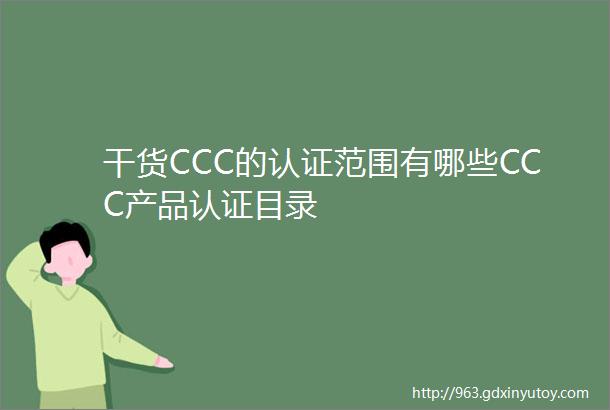 干货CCC的认证范围有哪些CCC产品认证目录