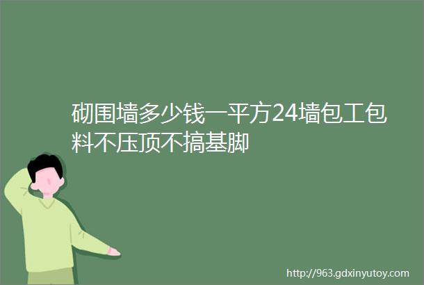 砌围墙多少钱一平方24墙包工包料不压顶不搞基脚