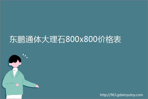 东鹏通体大理石800x800价格表