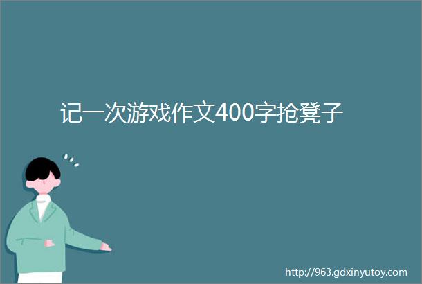 记一次游戏作文400字抢凳子