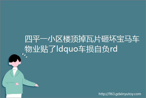 四平一小区楼顶掉瓦片砸坏宝马车物业贴了ldquo车损自负rdquo不负责