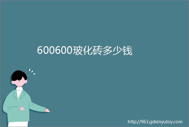 600600玻化砖多少钱